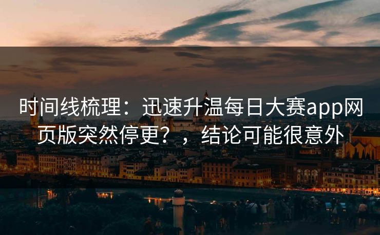 时间线梳理:迅速升温每日大赛app网页版突然停更?,结论可能很意外 时间线梳理:迅速升温每日大赛app网页版突然停更?,结论可能很意外